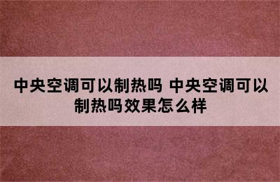 中央空调可以制热吗 中央空调可以制热吗效果怎么样